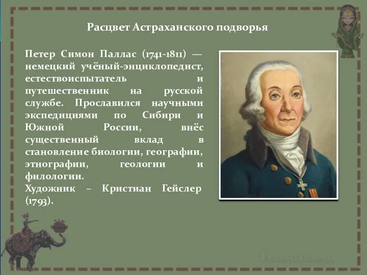 Расцвет Астраханского подворья Петер Симон Паллас (1741-1811) — немецкий учёный-энциклопедист, естествоиспытатель и путешественник