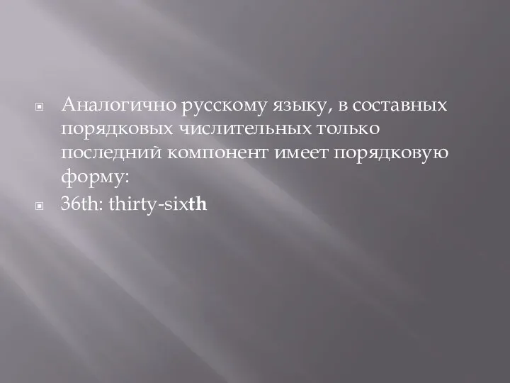 Аналогично русскому языку, в составных порядковых числительных только последний компонент имеет порядковую форму: 36th: thirty-sixth