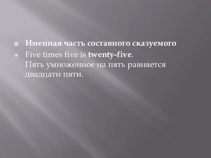 Именная часть составного сказуемого Five times five is twenty-five. Пять умноженное на пять равняется двадцати пяти.