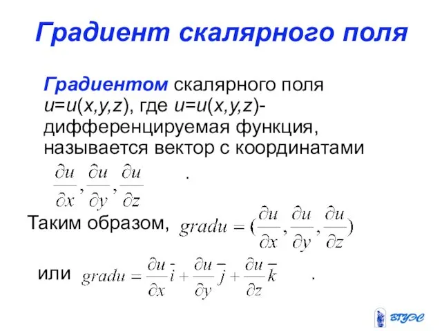 Градиент скалярного поля Градиентом скалярного поля u=u(x,y,z), где u=u(x,y,z)-дифференцируемая функция, называется вектор с