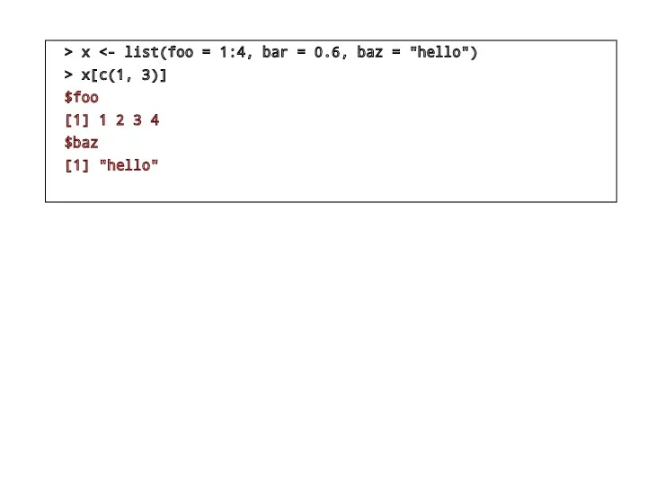 > x > x[c(1, 3)] $foo [1] 1 2 3 4 $baz [1] "hello"