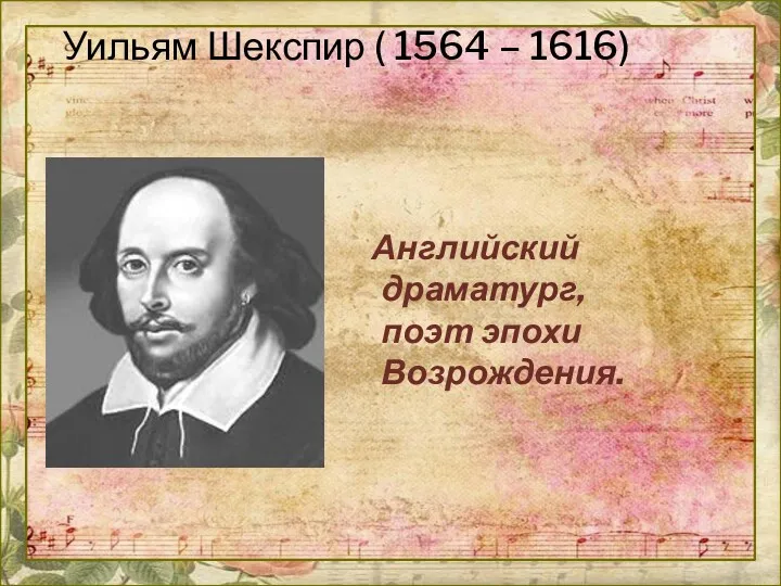 Уильям Шекспир ( 1564 – 1616) Английский драматург, поэт эпохи Возрождения.