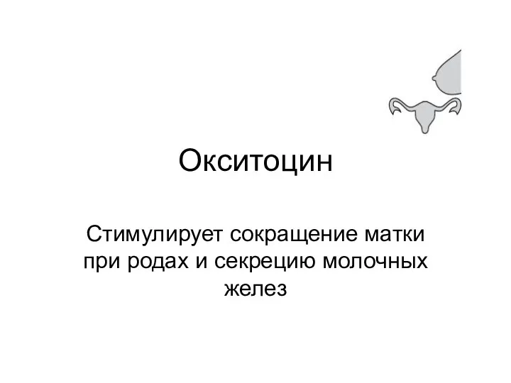 Окситоцин Стимулирует сокращение матки при родах и секрецию молочных желез