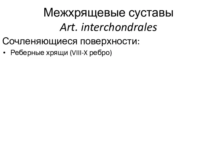 Межхрящевые суставы Art. interchondrales Сочленяющиеся поверхности: Реберные хрящи (VIII-X ребро)