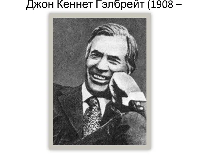 Джон Кеннет Гэлбрейт (1908 – 2006)