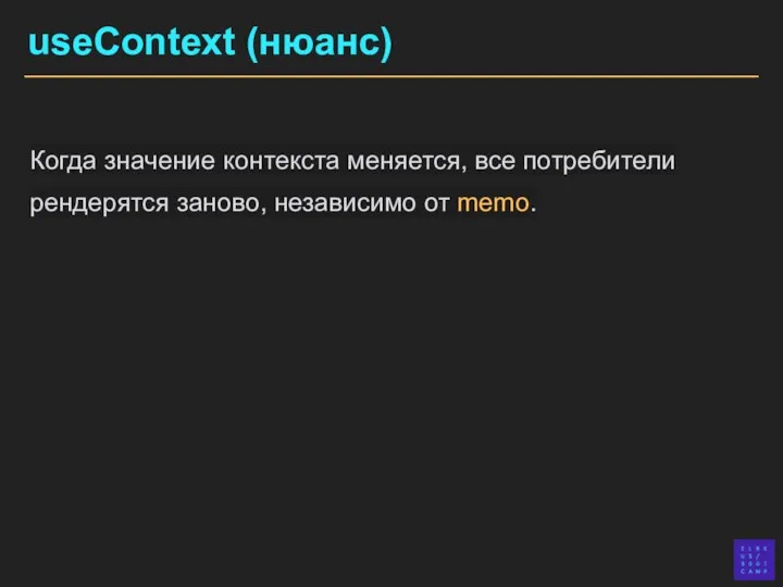 useContext (нюанс) Когда значение контекста меняется, все потребители рендерятся заново, независимо от memo.