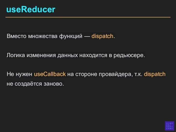 useReducer Вместо множества функций — dispatch. Логика изменения данных находится