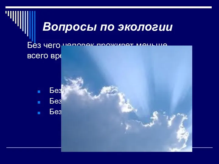 Вопросы по экологии Без чего человек проживет меньше всего времени? Без пищи Без воды Без воздуха