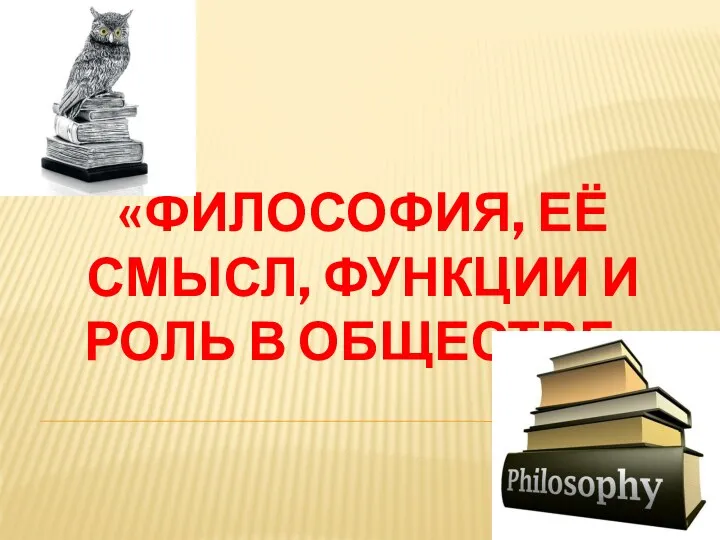 «ФИЛОСОФИЯ, ЕЁ СМЫСЛ, ФУНКЦИИ И РОЛЬ В ОБЩЕСТВЕ»