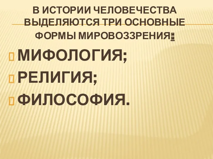 В ИСТОРИИ ЧЕЛОВЕЧЕСТВА ВЫДЕЛЯЮТСЯ ТРИ ОСНОВНЫЕ ФОРМЫ МИРОВОЗЗРЕНИЯ: МИФОЛОГИЯ; РЕЛИГИЯ; ФИЛОСОФИЯ.