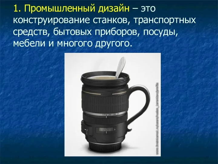 1. Промышленный дизайн – это конструирование станков, транспортных средств, бытовых приборов, посуды, мебели и многого другого.