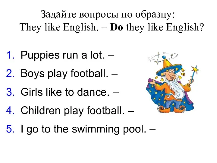 Задайте вопросы по образцу: They like English. – Do they