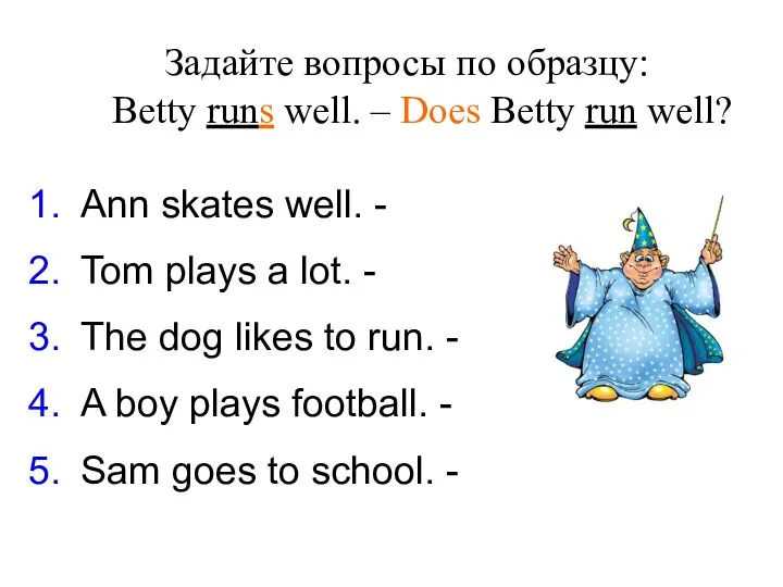 Задайте вопросы по образцу: Betty runs well. – Does Betty