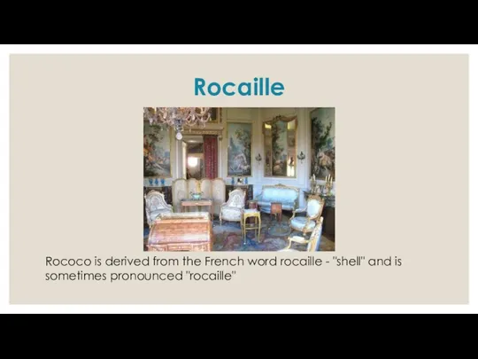 Rocaille Rococo is derived from the French word rocaille - "shell" and is sometimes pronounced "rocaille"
