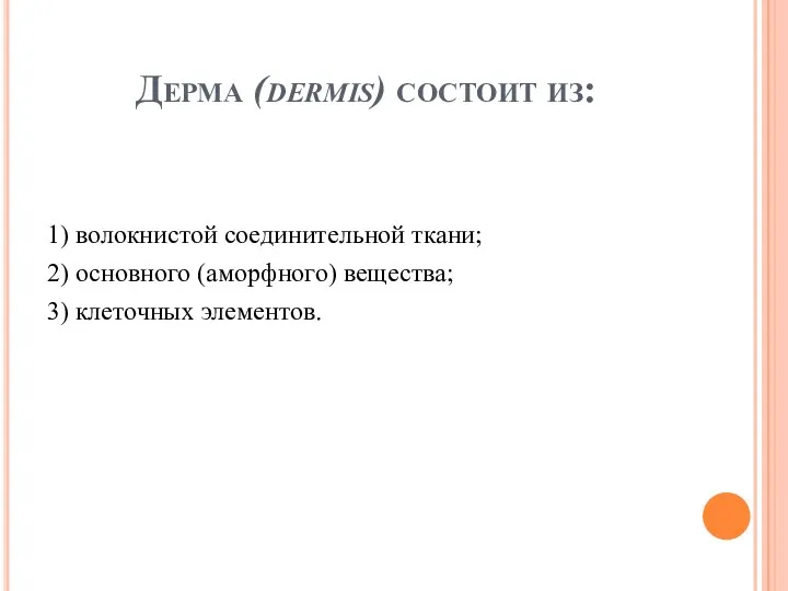 Дерма (dermis) состоит из: 1) волокнистой соединительной ткани; 2) основного (аморфного) вещества; 3) клеточных элементов.