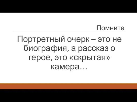 Помните Портретный очерк – это не биография, а рассказ о герое, это «скрытая» камера…