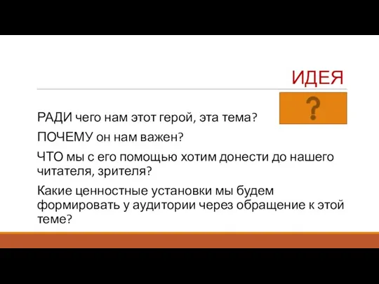 ИДЕЯ РАДИ чего нам этот герой, эта тема? ПОЧЕМУ он нам важен? ЧТО