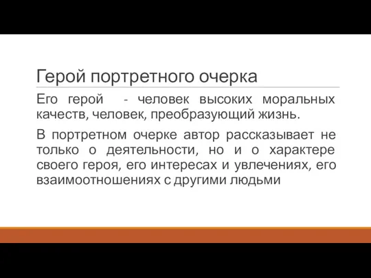 Герой портретного очерка Его герой - человек высоких моральных качеств, человек, преобразующий жизнь.