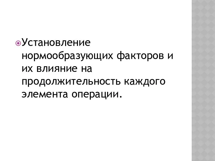 Установление нормообразующих факторов и их влияние на продолжительность каждого элемента операции.