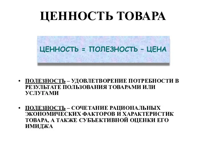 ЦЕННОСТЬ ТОВАРА ПОЛЕЗНОСТЬ – УДОВЛЕТВОРЕНИЕ ПОТРЕБНОСТИ В РЕЗУЛЬТАТЕ ПОЛЬЗОВАНИЯ ТОВАРАМИ