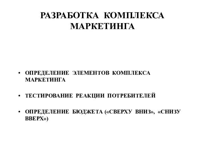 РАЗРАБОТКА КОМПЛЕКСА МАРКЕТИНГА ОПРЕДЕЛЕНИЕ ЭЛЕМЕНТОВ КОМПЛЕКСА МАРКЕТИНГА ТЕСТИРОВАНИЕ РЕАКЦИИ ПОТРЕБИТЕЛЕЙ ОПРЕДЕЛЕНИЕ БЮДЖЕТА («СВЕРХУ ВНИЗ», «СНИЗУ ВВЕРХ»)