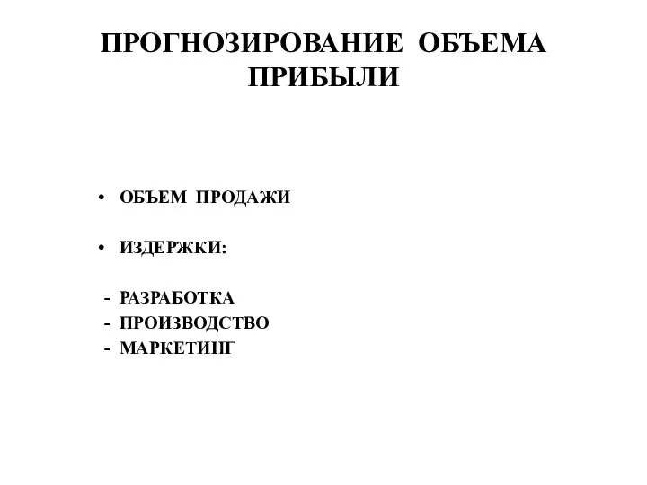 ПРОГНОЗИРОВАНИЕ ОБЪЕМА ПРИБЫЛИ ОБЪЕМ ПРОДАЖИ ИЗДЕРЖКИ: - РАЗРАБОТКА - ПРОИЗВОДСТВО - МАРКЕТИНГ