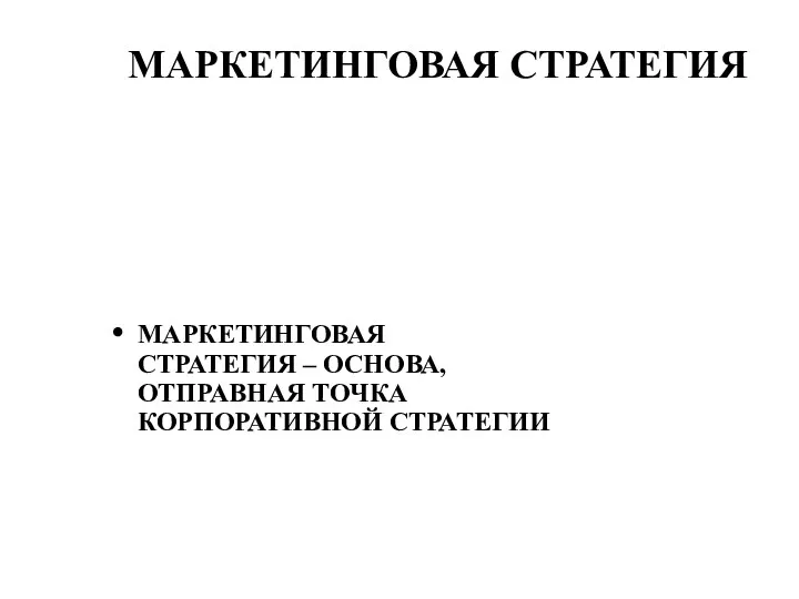 МАРКЕТИНГОВАЯ СТРАТЕГИЯ МАРКЕТИНГОВАЯ СТРАТЕГИЯ – ОСНОВА, ОТПРАВНАЯ ТОЧКА КОРПОРАТИВНОЙ СТРАТЕГИИ