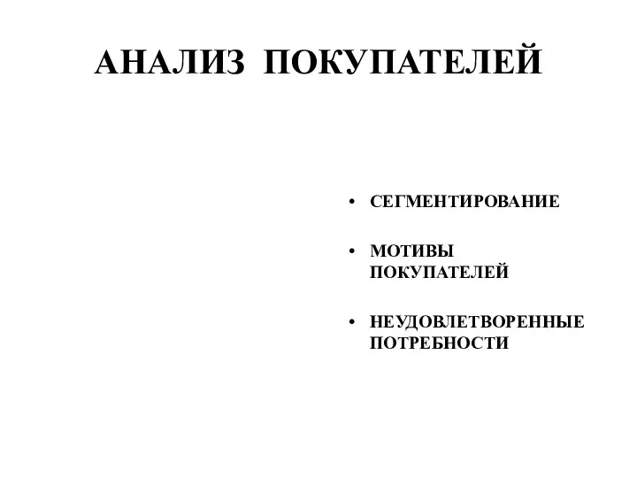 АНАЛИЗ ПОКУПАТЕЛЕЙ СЕГМЕНТИРОВАНИЕ МОТИВЫ ПОКУПАТЕЛЕЙ НЕУДОВЛЕТВОРЕННЫЕ ПОТРЕБНОСТИ