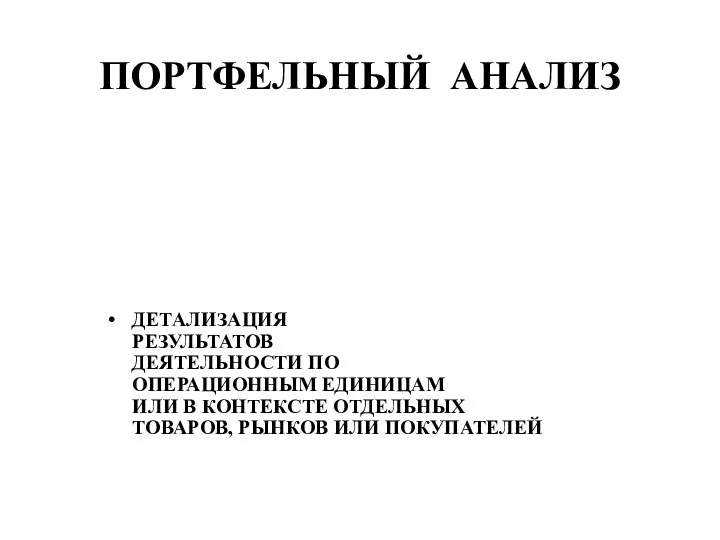 ПОРТФЕЛЬНЫЙ АНАЛИЗ ДЕТАЛИЗАЦИЯ РЕЗУЛЬТАТОВ ДЕЯТЕЛЬНОСТИ ПО ОПЕРАЦИОННЫМ ЕДИНИЦАМ ИЛИ В КОНТЕКСТЕ ОТДЕЛЬНЫХ ТОВАРОВ, РЫНКОВ ИЛИ ПОКУПАТЕЛЕЙ