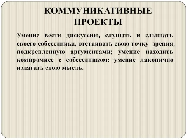 КОММУНИКАТИВНЫЕ ПРОЕКТЫ Умение вести дискуссию, слушать и слышать своего собеседника,