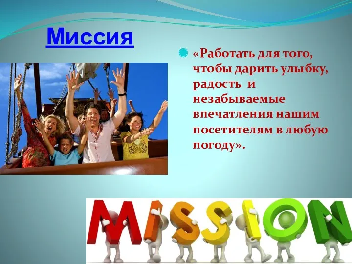 Миссия «Работать для того, чтобы дарить улыбку, радость и незабываемые впечатления нашим посетителям в любую погоду».