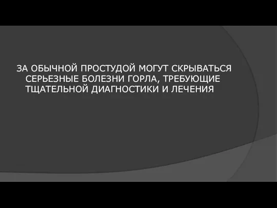 ЗА ОБЫЧНОЙ ПРОСТУДОЙ МОГУТ СКРЫВАТЬСЯ СЕРЬЕЗНЫЕ БОЛЕЗНИ ГОРЛА, ТРЕБУЮЩИЕ ТЩАТЕЛЬНОЙ ДИАГНОСТИКИ И ЛЕЧЕНИЯ