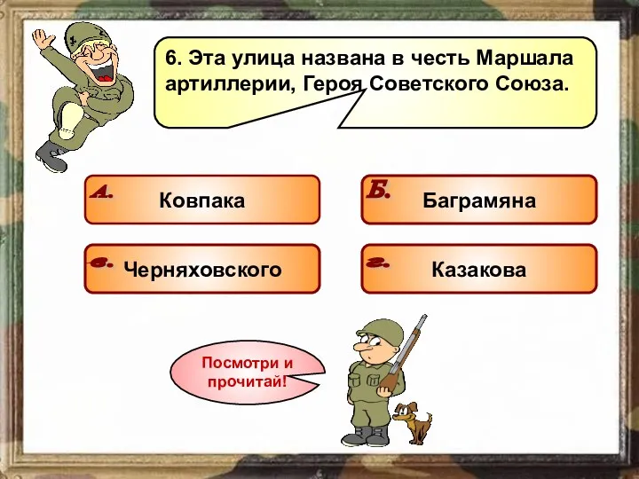 6. Эта улица названа в честь Маршала артиллерии, Героя Советского Союза. Подумай! Подумай! Подумай! Молодец!