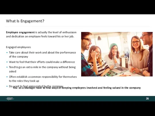 What Is Engagement? Employee engagement is actually the level of enthusiasm and dedication
