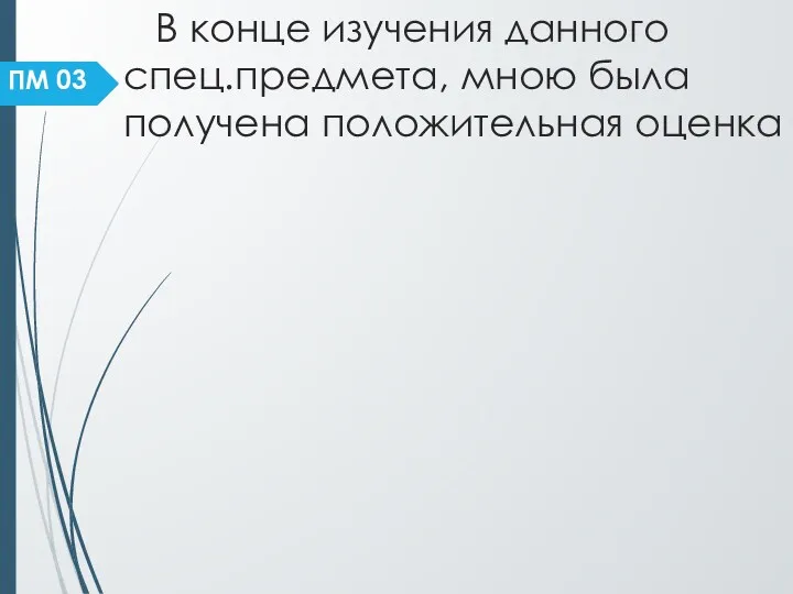 В конце изучения данного спец.предмета, мною была получена положительная оценка ПМ 03