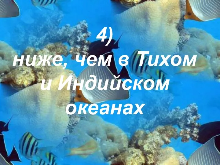 4) ниже, чем в Тихом и Индийском океанах