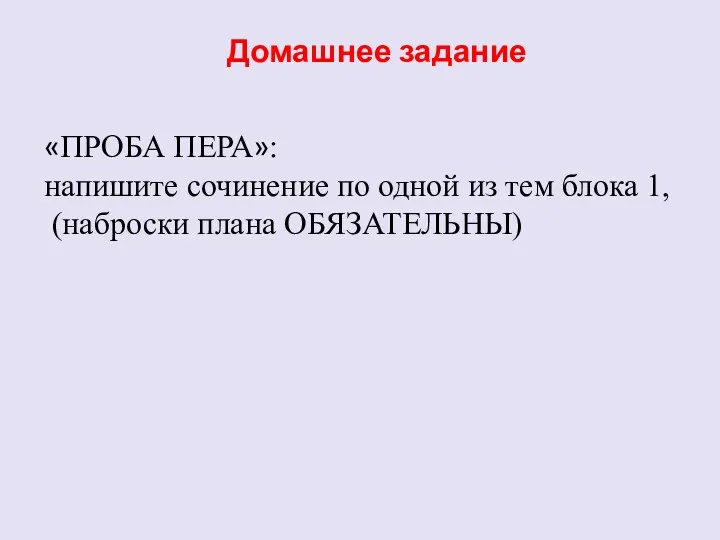 Домашнее задание «ПРОБА ПЕРА»: напишите сочинение по одной из тем блока 1, (наброски плана ОБЯЗАТЕЛЬНЫ)