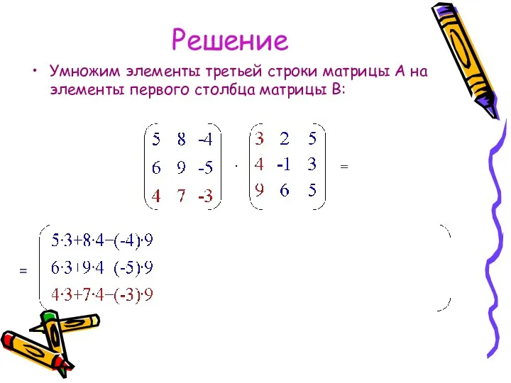 Решение Умножим элементы третьей строки матрицы А на элементы первого столбца матрицы В: =