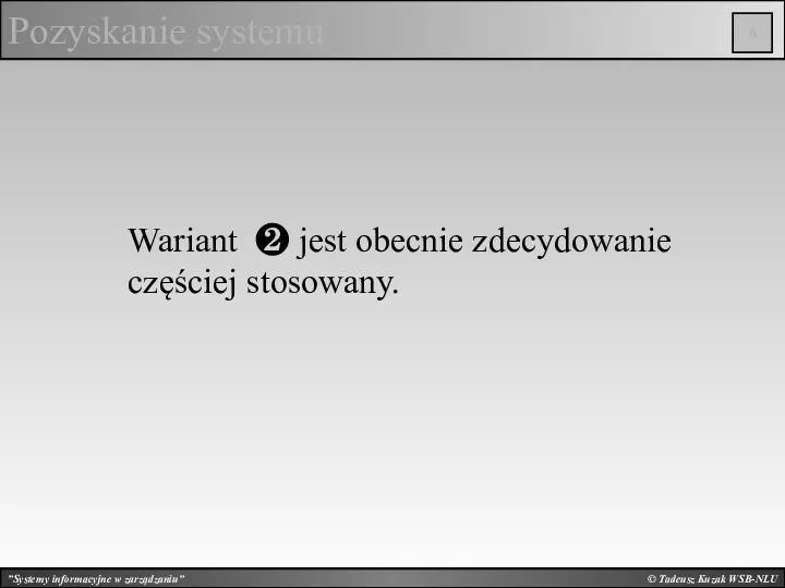 © Tadeusz Kuzak WSB-NLU Pozyskanie systemu Wariant ❷ jest obecnie zdecydowanie częściej stosowany.