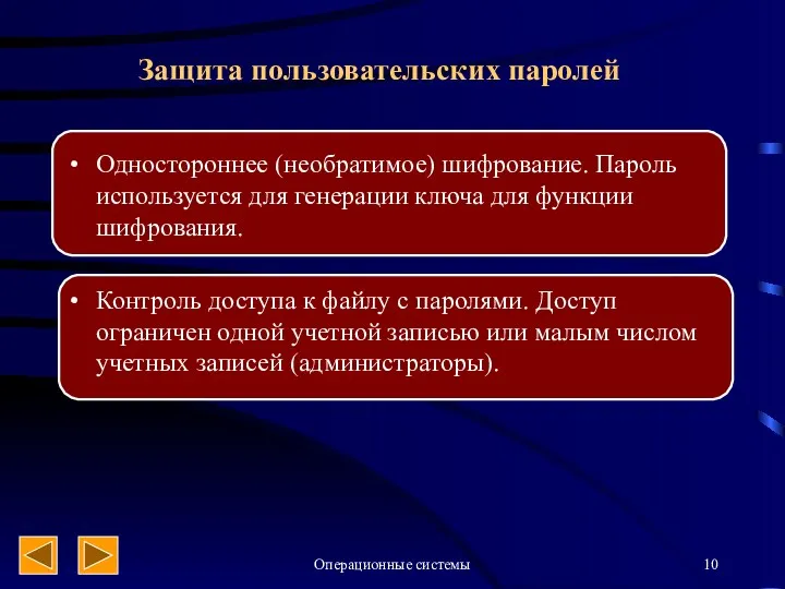 Операционные системы Защита пользовательских паролей Одностороннее (необратимое) шифрование. Пароль используется