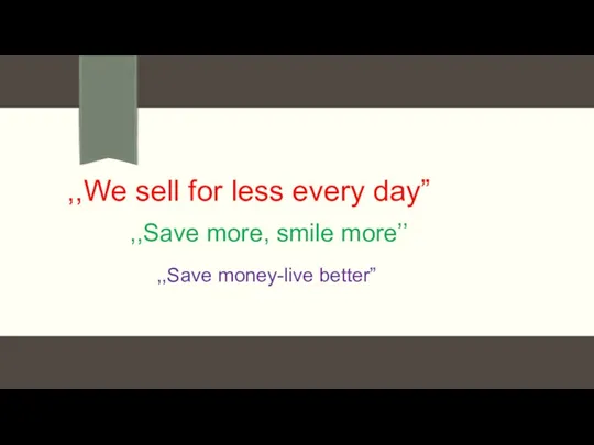 ,,We sell for less every day” ,,Save more, smile more’’ ,,Save money-live better”