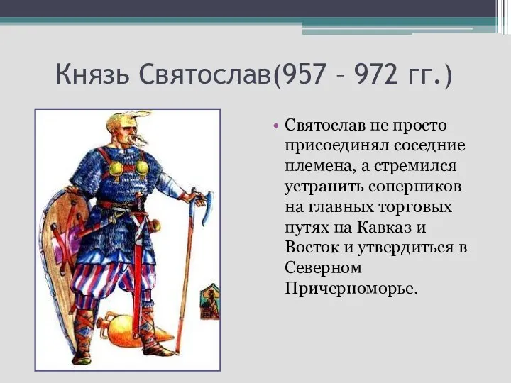 Князь Святослав(957 – 972 гг.) Святослав не просто присоединял соседние