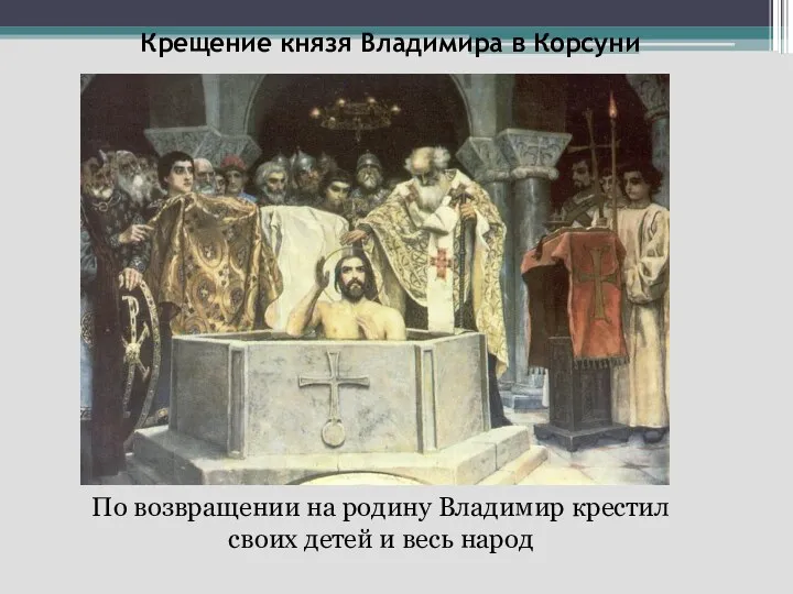 Крещение князя Владимира в Корсуни По возвращении на родину Владимир крестил своих детей и весь народ