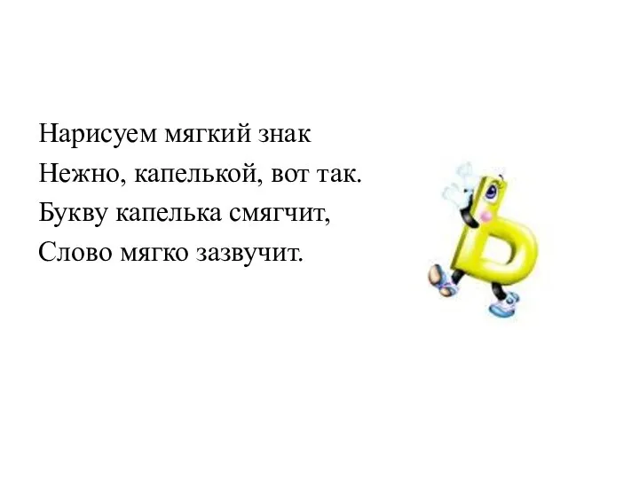 Нарисуем мягкий знак Нежно, капелькой, вот так. Букву капелька смягчит, Слово мягко зазвучит.