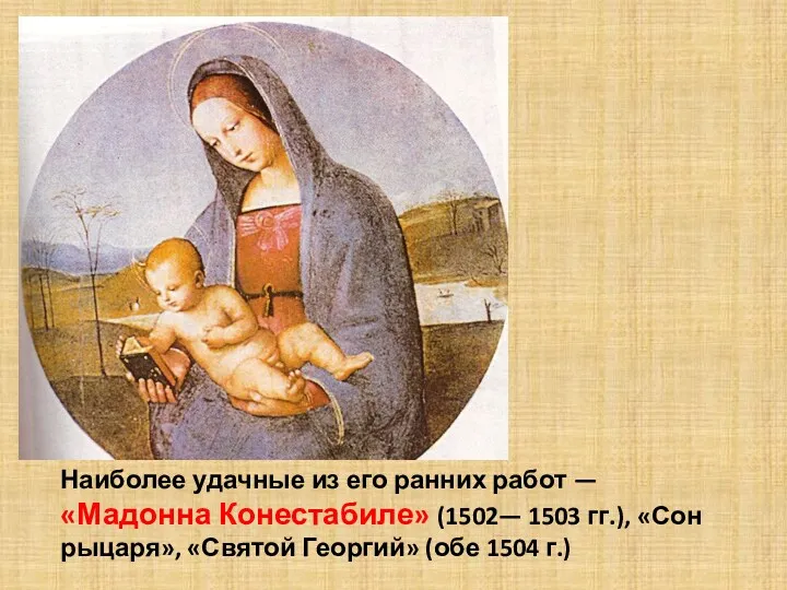 Наиболее удачные из его ранних работ — «Мадонна Конестабиле» (1502—