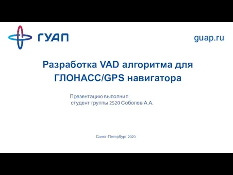 Разработка VAD алгоритма для ГЛОНАСС/GPS навигатора guap.ru Презентацию выполнил студент группы 2520 Соболев А.А. Санкт-Петербург 2020