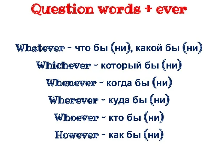 Question words + ever Whatever – что бы (ни), какой