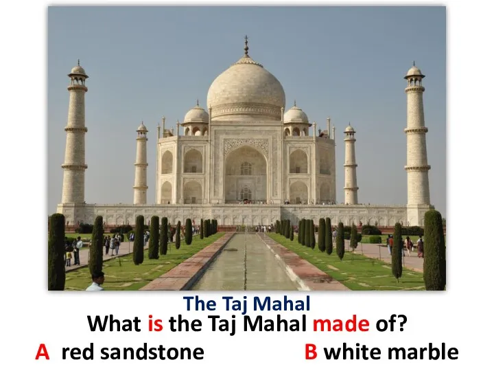 The Taj Mahal What is the Taj Mahal made of? A red sandstone B white marble