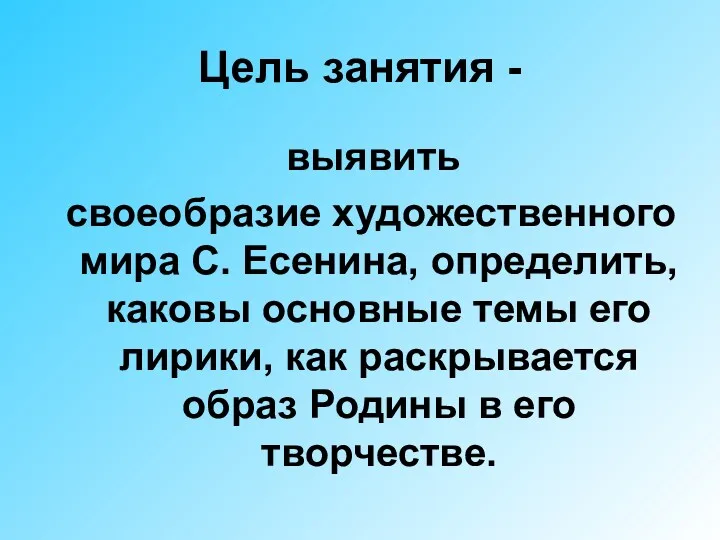 Цель занятия - выявить своеобразие художественного мира С. Есенина, определить, каковы основные темы