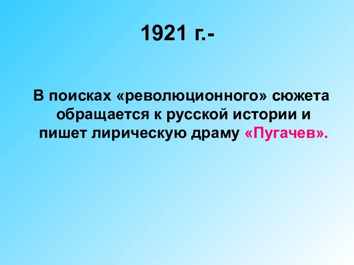 1921 г.- В поисках «революционного» сюжета обращается к русской истории и пишет лирическую драму «Пугачев».